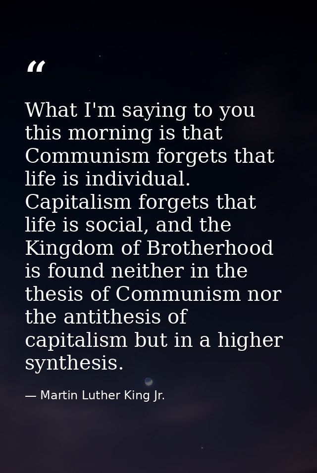 What I'm saying to you this morning is that Communism forgets that life is individual. Capitalism forgets that life is s — Martin Luther King Jr.