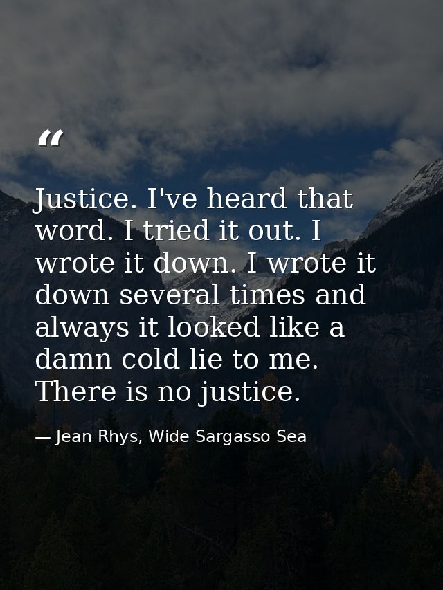 Justice. I've heard that word. I tried it out. I wrote it down. I wrote it down several times and always it looked like  — Jean Rhys, Wide Sargasso Sea