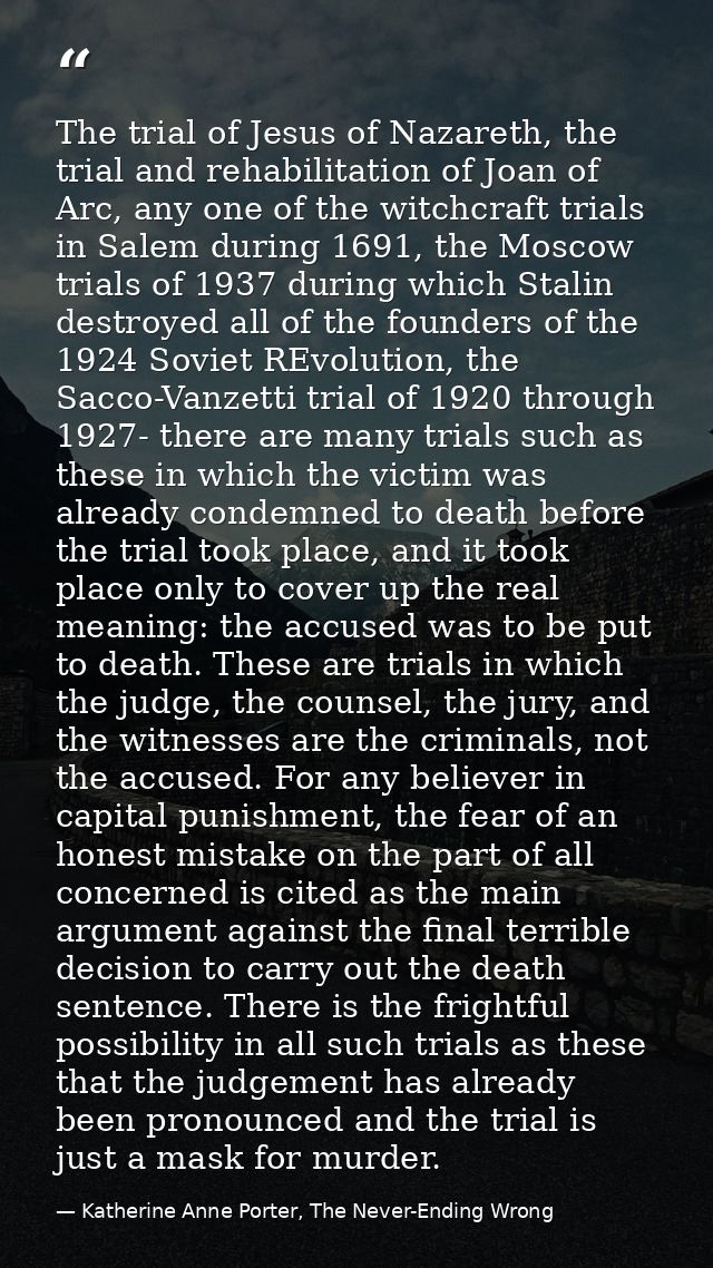 The trial of Jesus of Nazareth, the trial and rehabilitation of Joan of Arc, any one of the witchcraft trials in Salem d — Katherine Anne Porter, The Never-Ending Wrong
