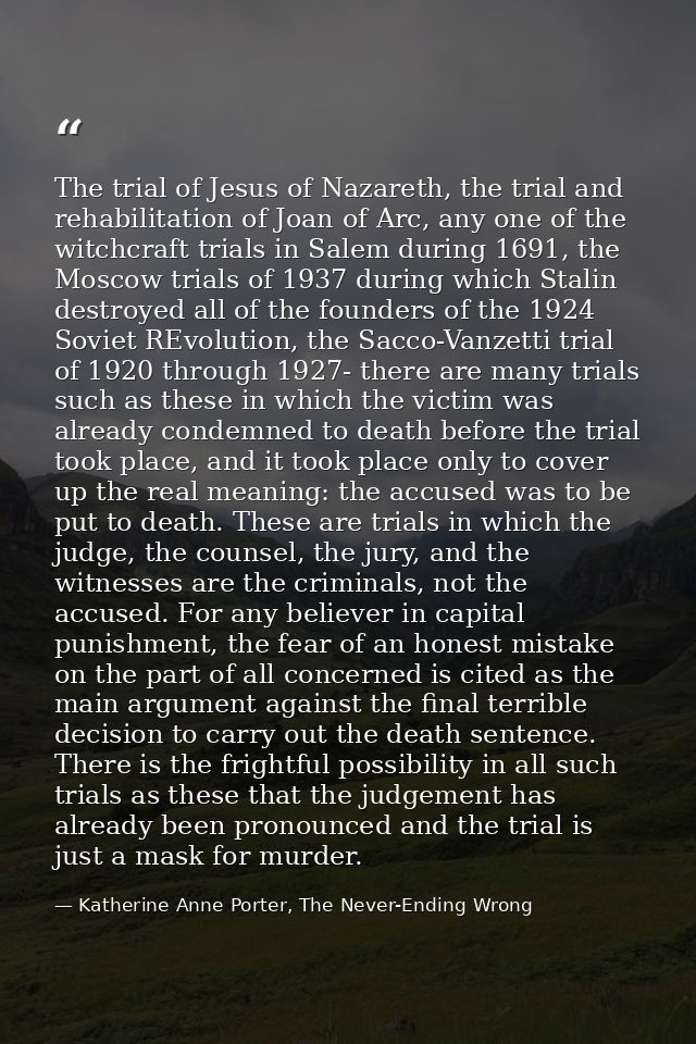 The trial of Jesus of Nazareth, the trial and rehabilitation of Joan of Arc, any one of the witchcraft trials in Salem d — Katherine Anne Porter, The Never-Ending Wrong