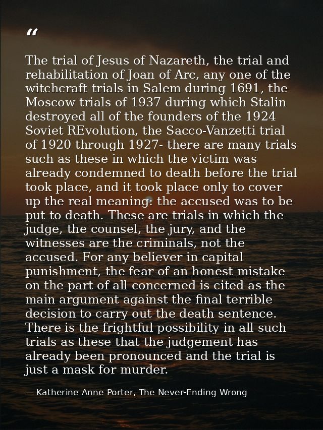 The trial of Jesus of Nazareth, the trial and rehabilitation of Joan of Arc, any one of the witchcraft trials in Salem d — Katherine Anne Porter, The Never-Ending Wrong