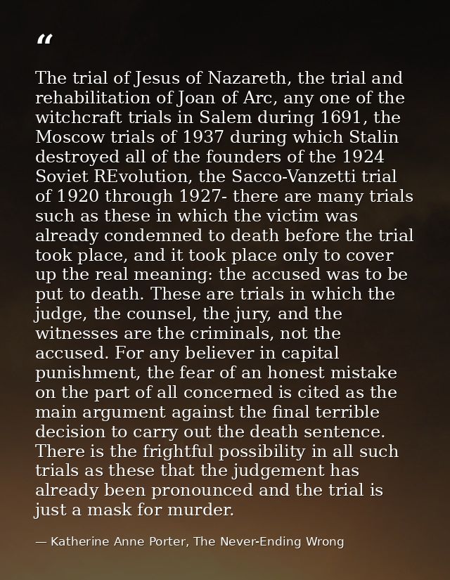 The trial of Jesus of Nazareth, the trial and rehabilitation of Joan of Arc, any one of the witchcraft trials in Salem d — Katherine Anne Porter, The Never-Ending Wrong