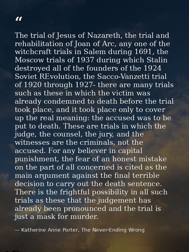 The trial of Jesus of Nazareth, the trial and rehabilitation of Joan of Arc, any one of the witchcraft trials in Salem d — Katherine Anne Porter, The Never-Ending Wrong