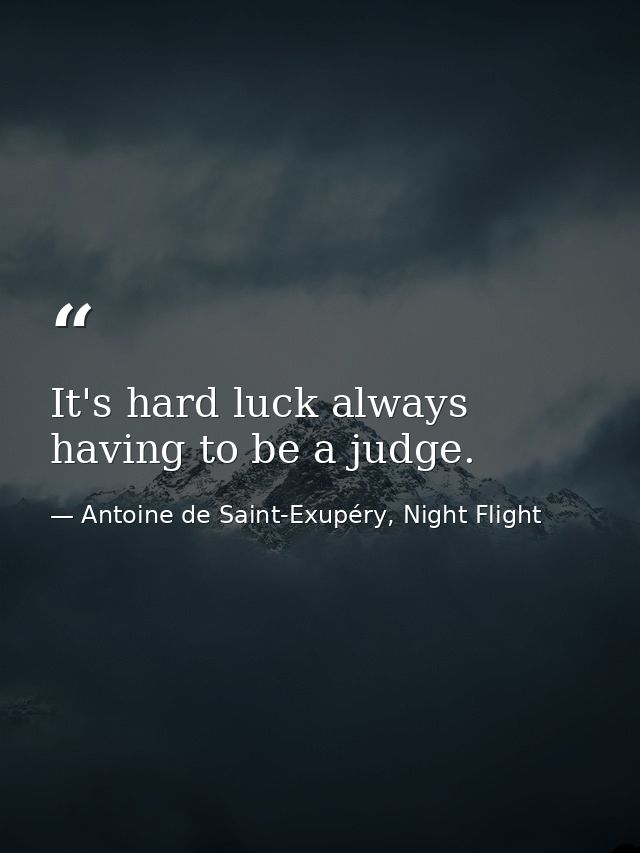 It's hard luck always having to be a judge. — Antoine de Saint-Exupéry, Night Flight