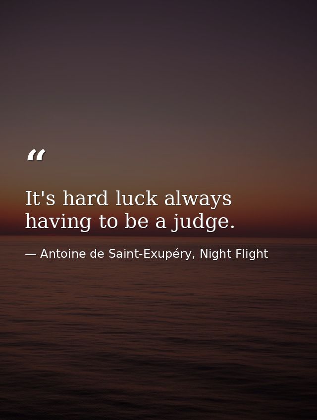It's hard luck always having to be a judge. — Antoine de Saint-Exupéry, Night Flight