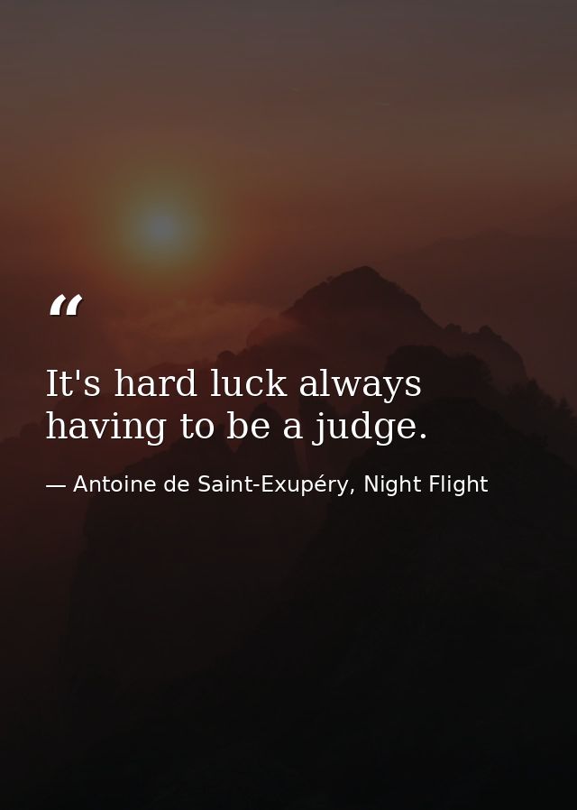 It's hard luck always having to be a judge. — Antoine de Saint-Exupéry, Night Flight