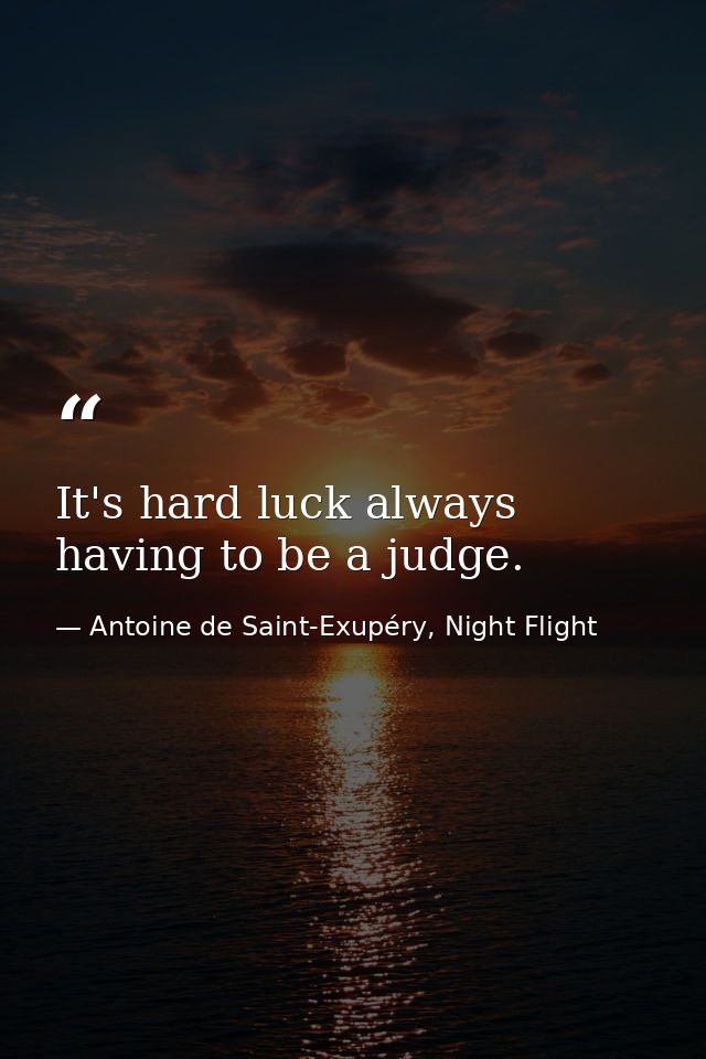 It's hard luck always having to be a judge. — Antoine de Saint-Exupéry, Night Flight