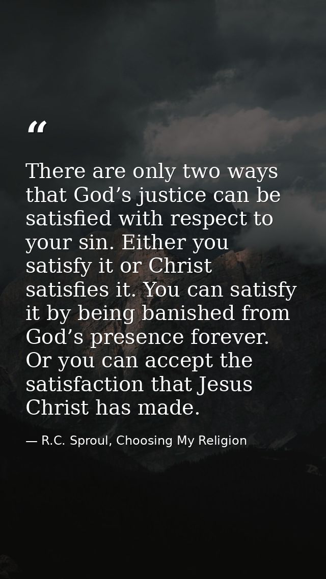 There are only two ways that God’s justice can be satisfied with respect to your sin. Either you satisfy it or Christ sa — R.C. Sproul, Choosing My Religion
