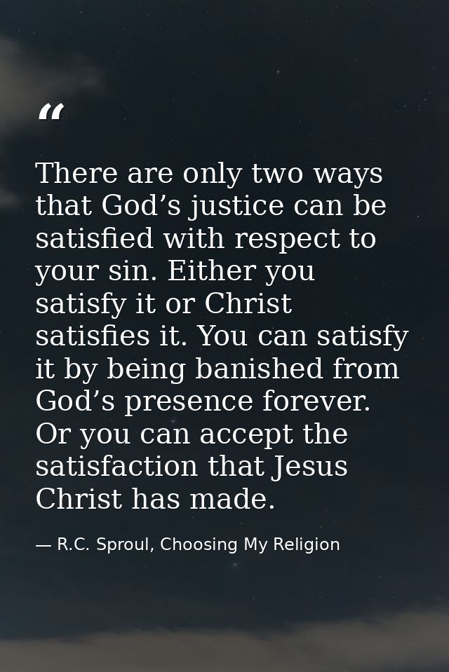There are only two ways that God’s justice can be satisfied with respect to your sin. Either you satisfy it or Christ sa — R.C. Sproul, Choosing My Religion