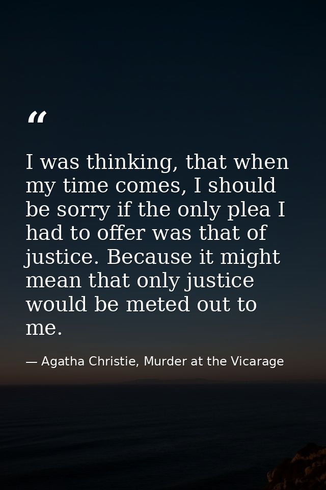 I was thinking, that when my time comes, I should be sorry if the only plea I had to offer was that of justice. Because  — Agatha Christie, Murder at the Vicarage