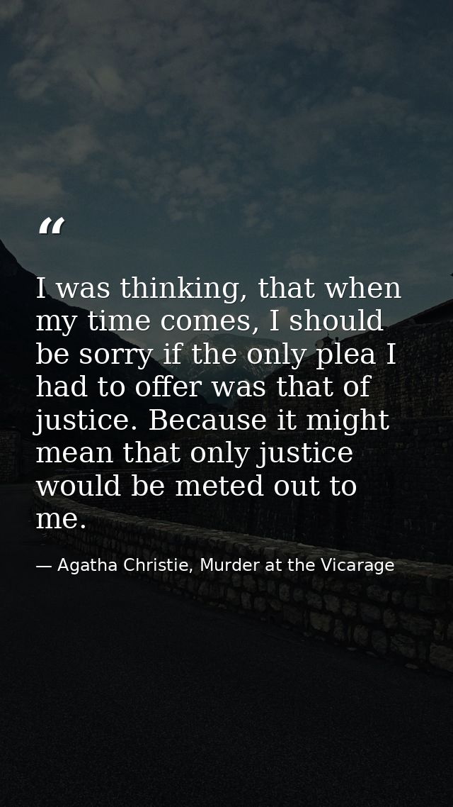 I was thinking, that when my time comes, I should be sorry if the only plea I had to offer was that of justice. Because  — Agatha Christie, Murder at the Vicarage
