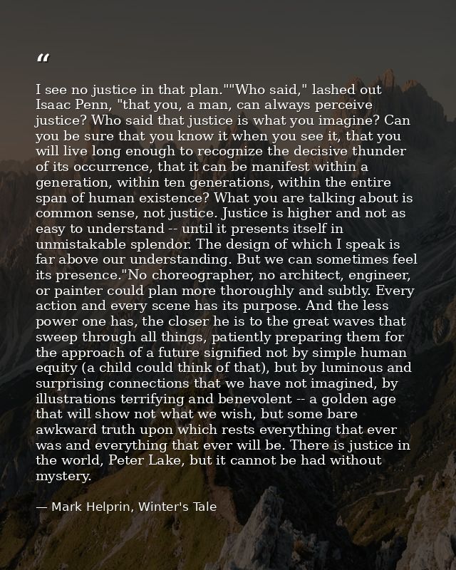 I see no justice in that plan.""Who said," lashed out Isaac Penn, "that you, a man, can always perceive justice? Who sai — Mark Helprin, Winter's Tale