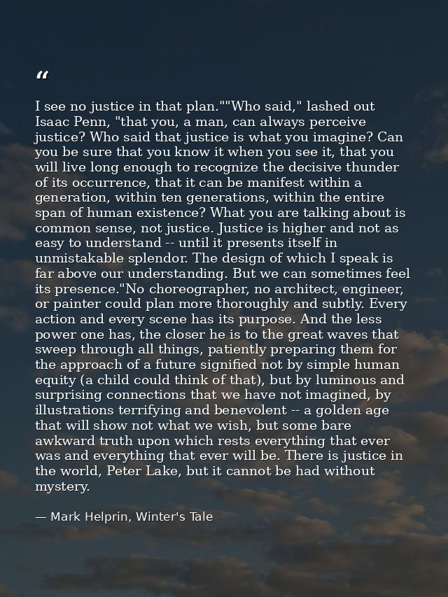I see no justice in that plan.""Who said," lashed out Isaac Penn, "that you, a man, can always perceive justice? Who sai — Mark Helprin, Winter's Tale