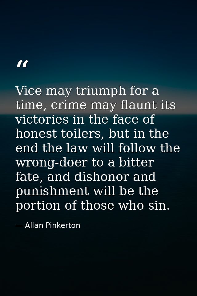 Vice may triumph for a time, crime may flaunt its victories in the face of honest toilers, but in the end the law will f — Allan Pinkerton