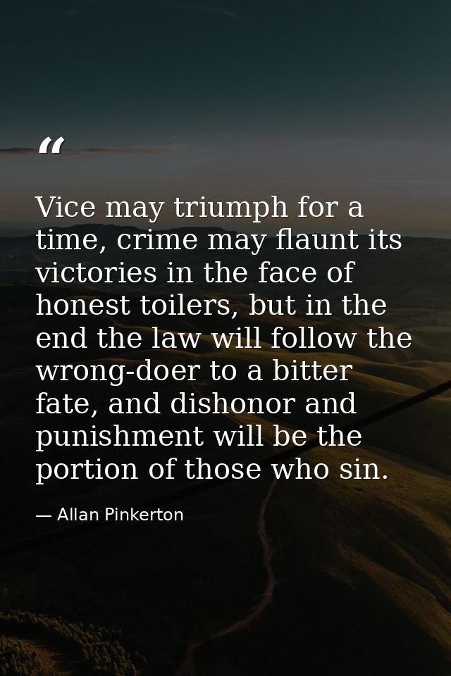 Vice may triumph for a time, crime may flaunt its victories in the face of honest toilers, but in the end the law will f — Allan Pinkerton