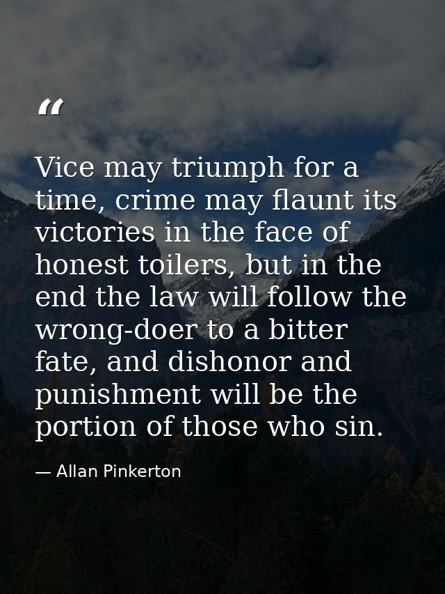 Vice may triumph for a time, crime may flaunt its victories in the face of honest toilers, but in the end the law will f — Allan Pinkerton
