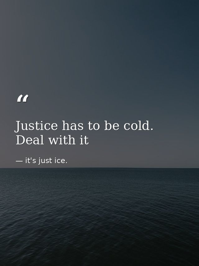 Justice has to be cold. Deal with it — it's just ice.