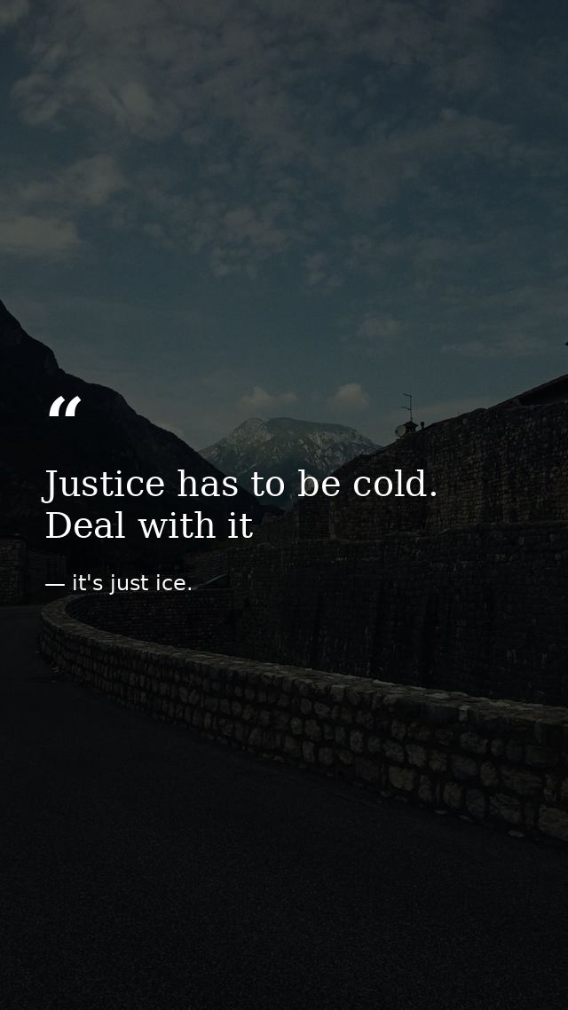 Justice has to be cold. Deal with it — it's just ice.
