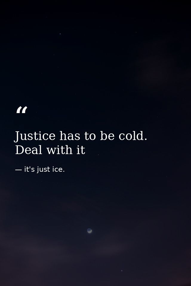 Justice has to be cold. Deal with it — it's just ice.