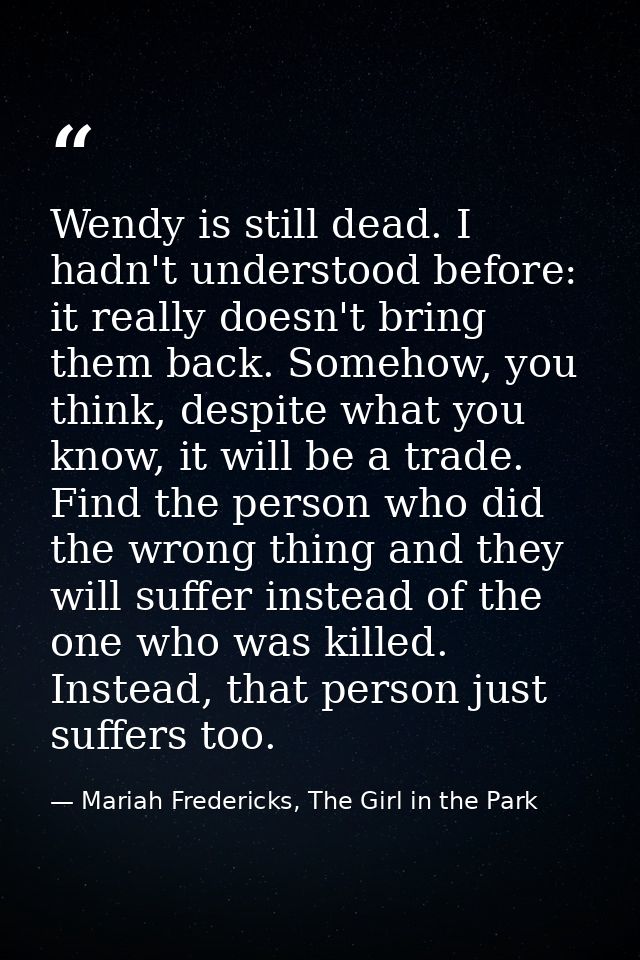 Wendy is still dead. I hadn't understood before: it really doesn't bring them back. Somehow, you think, despite what you — Mariah Fredericks, The Girl in the Park