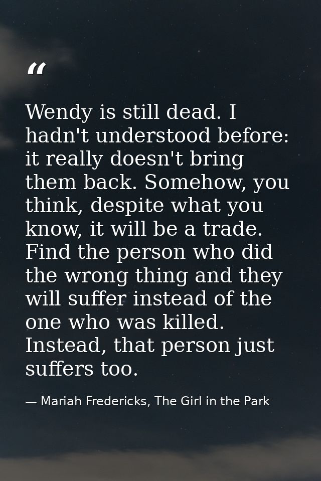 Wendy is still dead. I hadn't understood before: it really doesn't bring them back. Somehow, you think, despite what you — Mariah Fredericks, The Girl in the Park