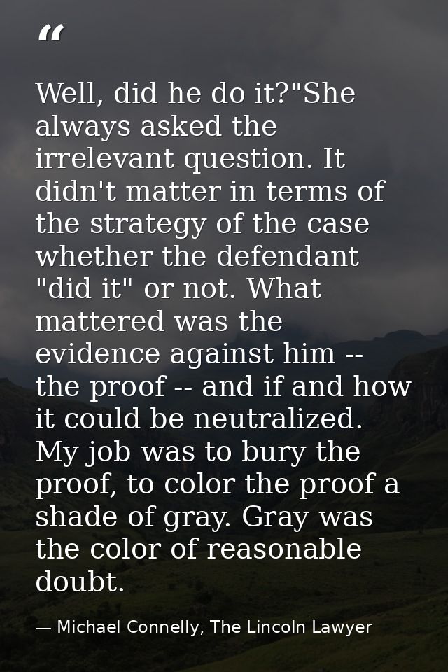 Well, did he do it?"She always asked the irrelevant question. It didn't matter in terms of the strategy of the case whet — Michael Connelly, The Lincoln Lawyer