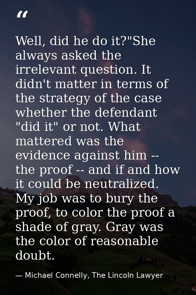 Well, did he do it?"She always asked the irrelevant question. It didn't matter in terms of the strategy of the case whet — Michael Connelly, The Lincoln Lawyer