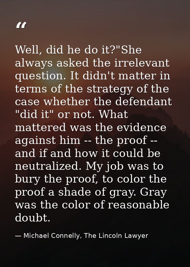 Well, did he do it?"She always asked the irrelevant question. It didn't matter in terms of the strategy of the case whet — Michael Connelly, The Lincoln Lawyer