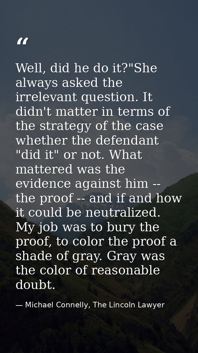 Well, did he do it?"She always asked the irrelevant question. It didn't matter in terms of the strategy of the case whet — Michael Connelly, The Lincoln Lawyer