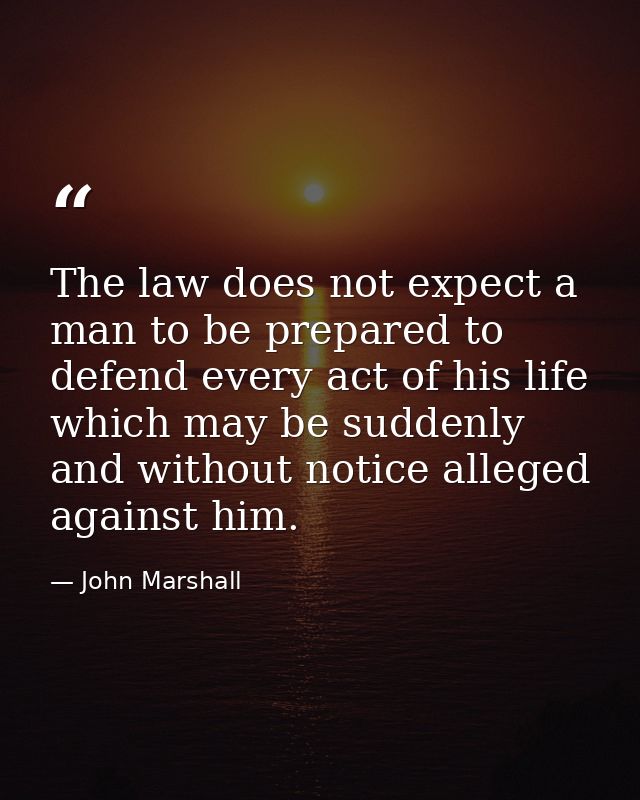 The law does not expect a man to be prepared to defend every act of his life which may be suddenly and without notice al — John Marshall