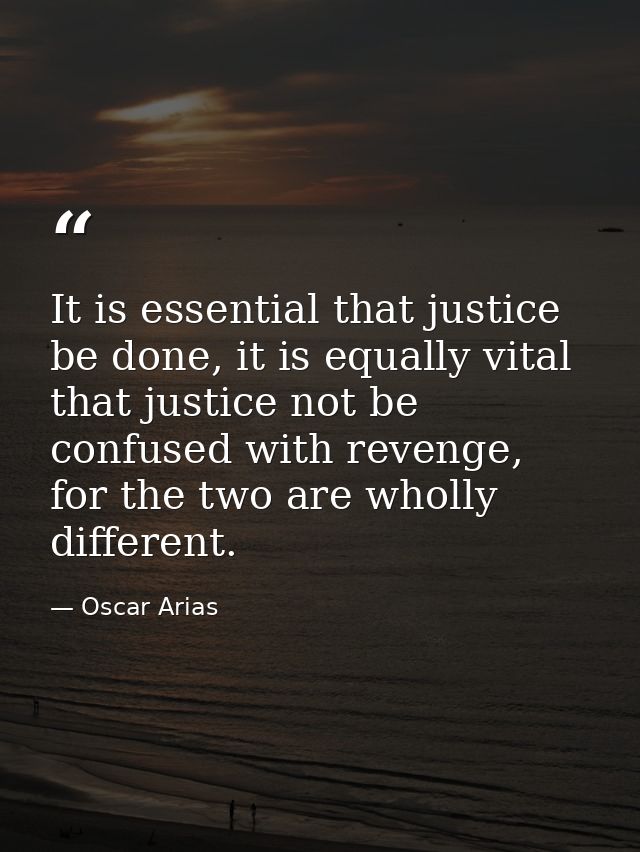 It is essential that justice be done, it is equally vital that justice not be confused with revenge, for the two are who — Oscar Arias