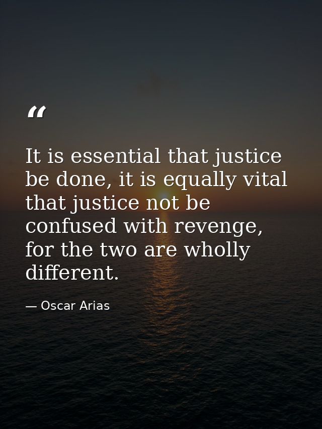 It is essential that justice be done, it is equally vital that justice not be confused with revenge, for the two are who — Oscar Arias