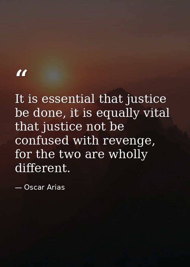 It is essential that justice be done, it is equally vital that justice not be confused with revenge, for the two are who — Oscar Arias