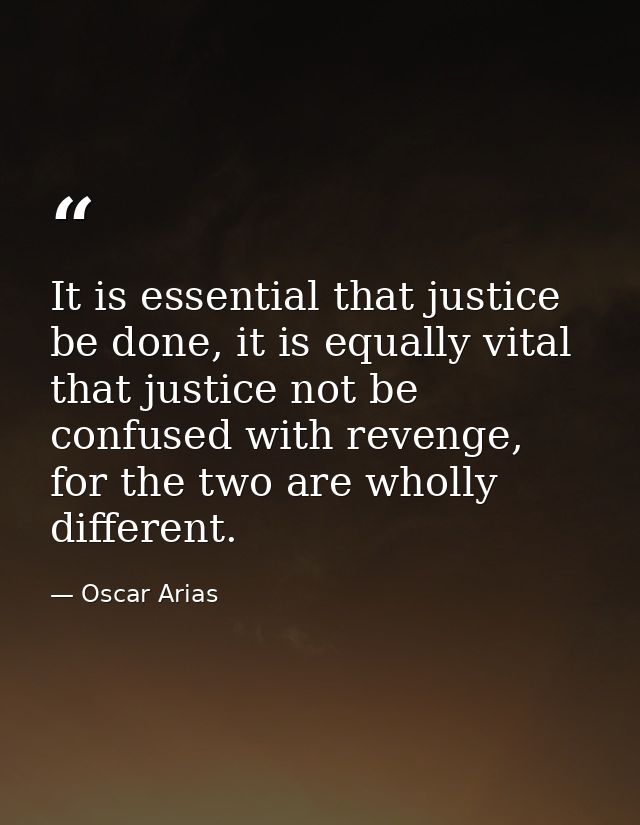It is essential that justice be done, it is equally vital that justice not be confused with revenge, for the two are who — Oscar Arias