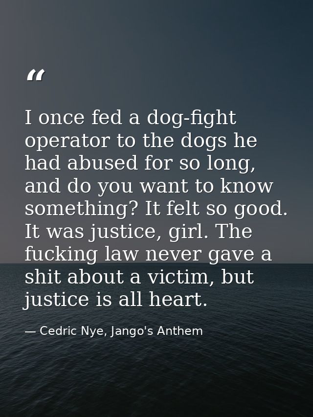I once fed a dog-fight operator to the dogs he had abused for so long, and do you want to know something? It felt so goo — Cedric Nye, Jango's Anthem