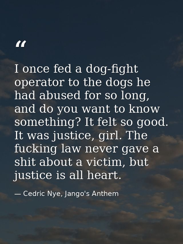 I once fed a dog-fight operator to the dogs he had abused for so long, and do you want to know something? It felt so goo — Cedric Nye, Jango's Anthem