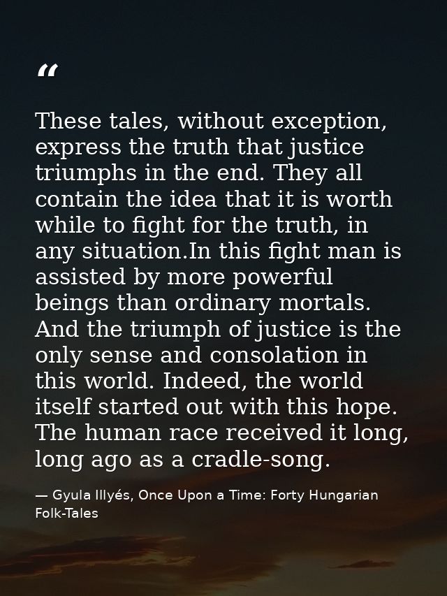 These tales, without exception, express the truth that justice triumphs in the end. They all contain the idea that it is — Gyula Illyés, Once Upon a Time: Forty Hungarian Folk-Tales