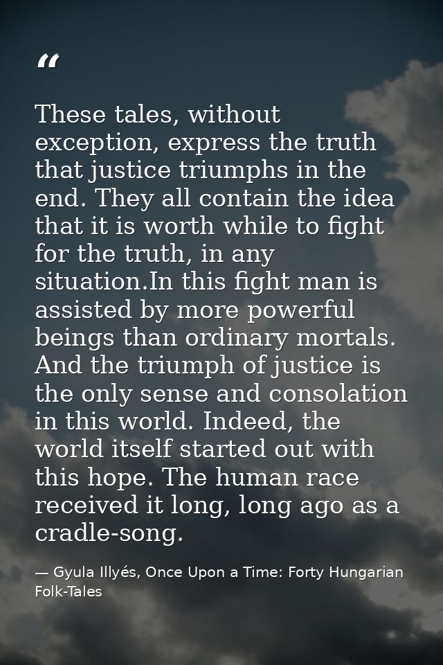 These tales, without exception, express the truth that justice triumphs in the end. They all contain the idea that it is — Gyula Illyés, Once Upon a Time: Forty Hungarian Folk-Tales