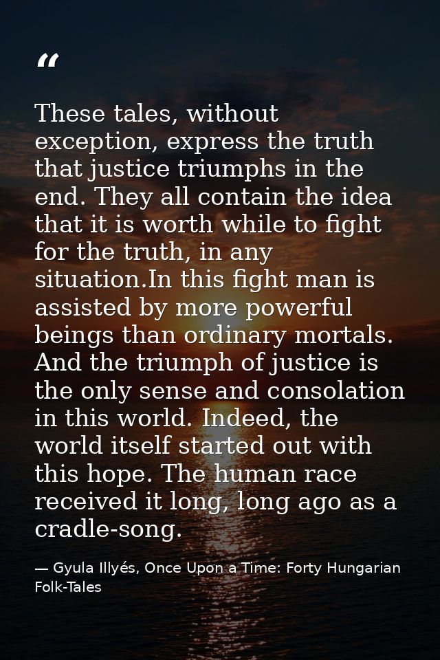These tales, without exception, express the truth that justice triumphs in the end. They all contain the idea that it is — Gyula Illyés, Once Upon a Time: Forty Hungarian Folk-Tales