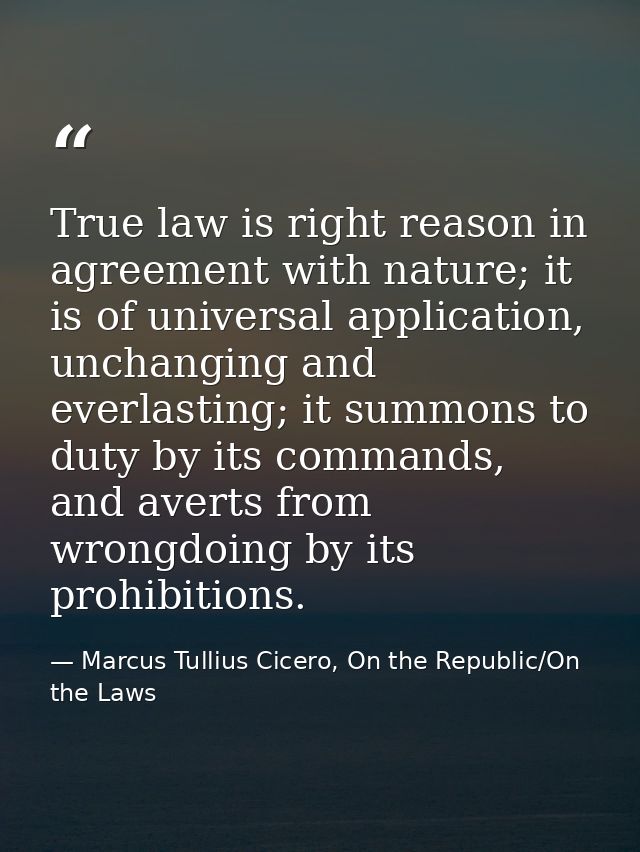 True law is right reason in agreement with nature; it is of universal application, unchanging and everlasting; it summon — Marcus Tullius Cicero, On the Republic/On the Laws