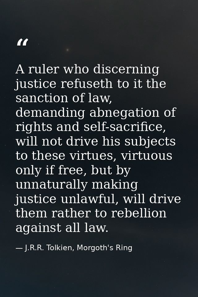 A ruler who discerning justice refuseth to it the sanction of law, demanding abnegation of rights and self-sacrifice, wi — J.R.R. Tolkien, Morgoth's Ring