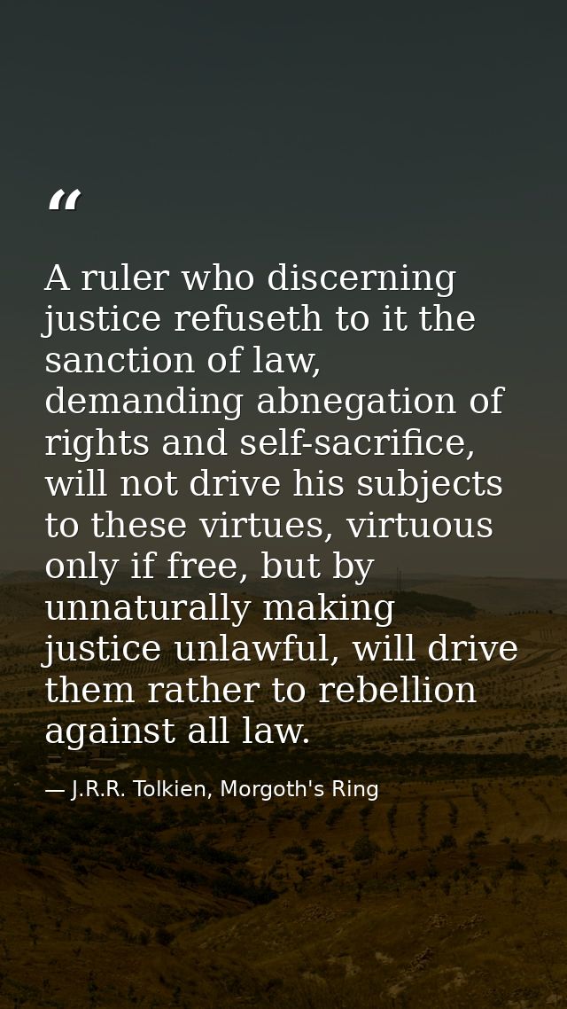 A ruler who discerning justice refuseth to it the sanction of law, demanding abnegation of rights and self-sacrifice, wi — J.R.R. Tolkien, Morgoth's Ring