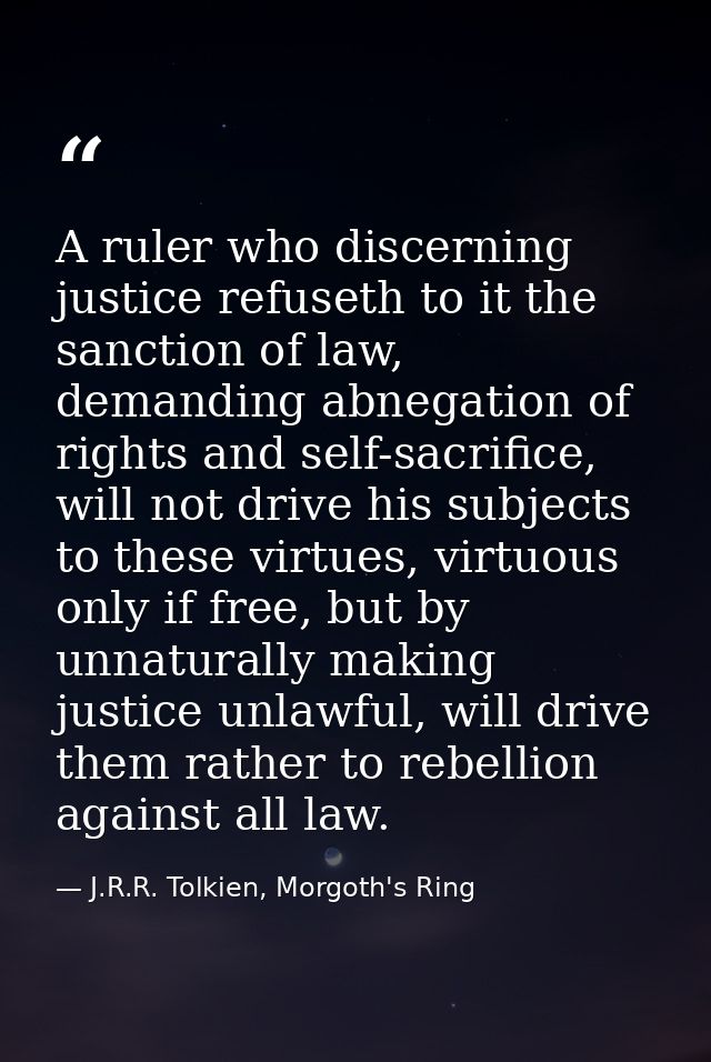 A ruler who discerning justice refuseth to it the sanction of law, demanding abnegation of rights and self-sacrifice, wi — J.R.R. Tolkien, Morgoth's Ring