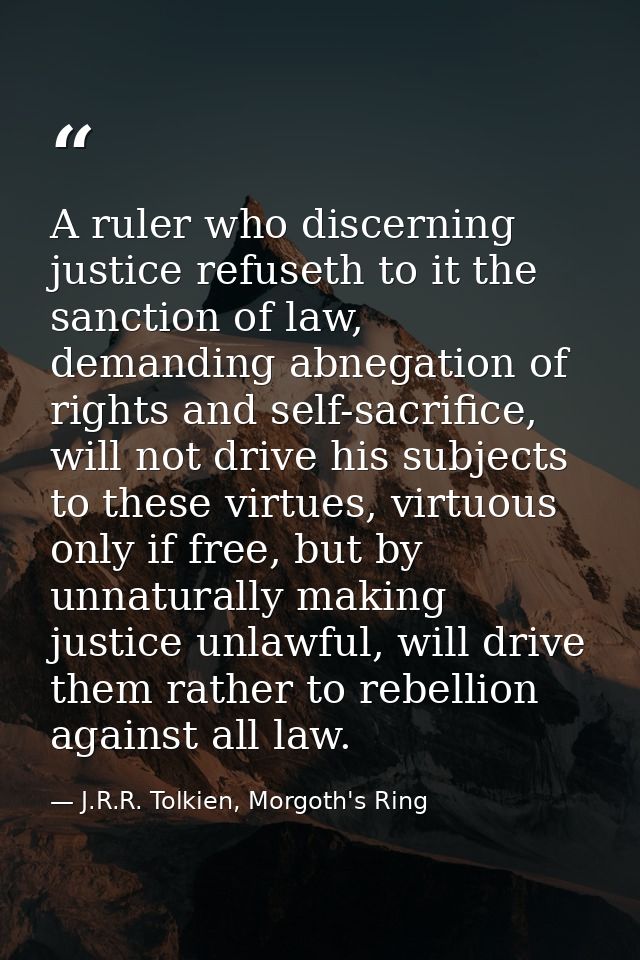 A ruler who discerning justice refuseth to it the sanction of law, demanding abnegation of rights and self-sacrifice, wi — J.R.R. Tolkien, Morgoth's Ring
