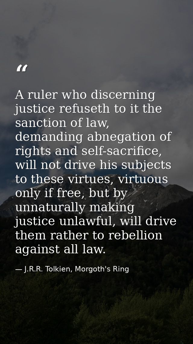 A ruler who discerning justice refuseth to it the sanction of law, demanding abnegation of rights and self-sacrifice, wi — J.R.R. Tolkien, Morgoth's Ring