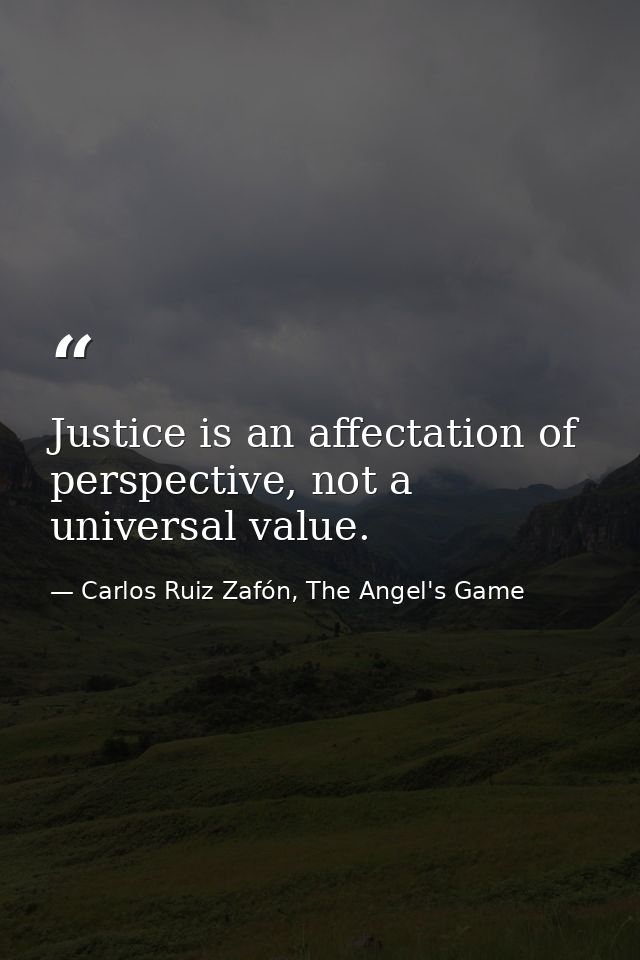 Justice is an affectation of perspective, not a universal value. — Carlos Ruiz Zafón, The Angel's Game