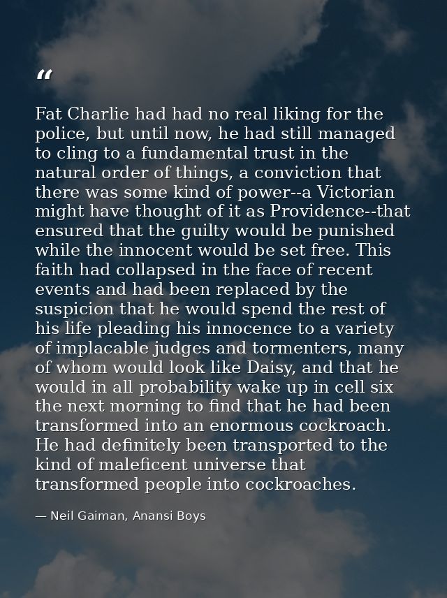 Fat Charlie had had no real liking for the police, but until now, he had still managed to cling to a fundamental trust i — Neil Gaiman, Anansi Boys