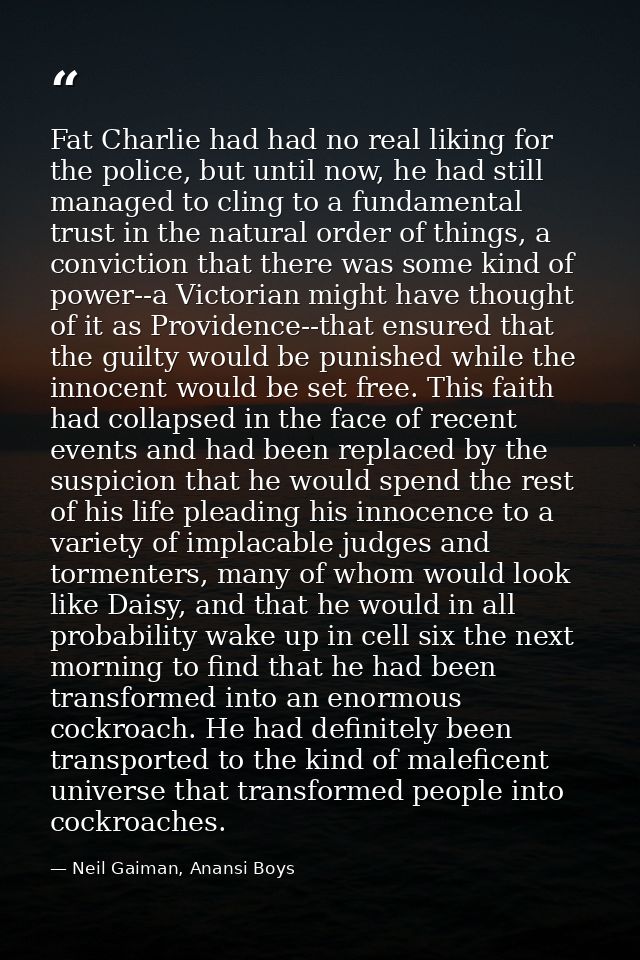 Fat Charlie had had no real liking for the police, but until now, he had still managed to cling to a fundamental trust i — Neil Gaiman, Anansi Boys