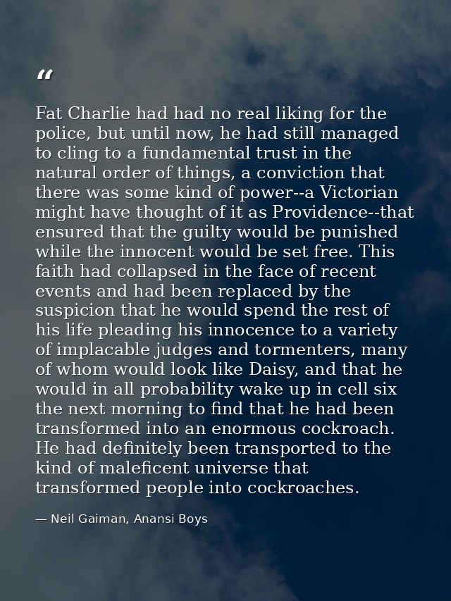 Fat Charlie had had no real liking for the police, but until now, he had still managed to cling to a fundamental trust i — Neil Gaiman, Anansi Boys