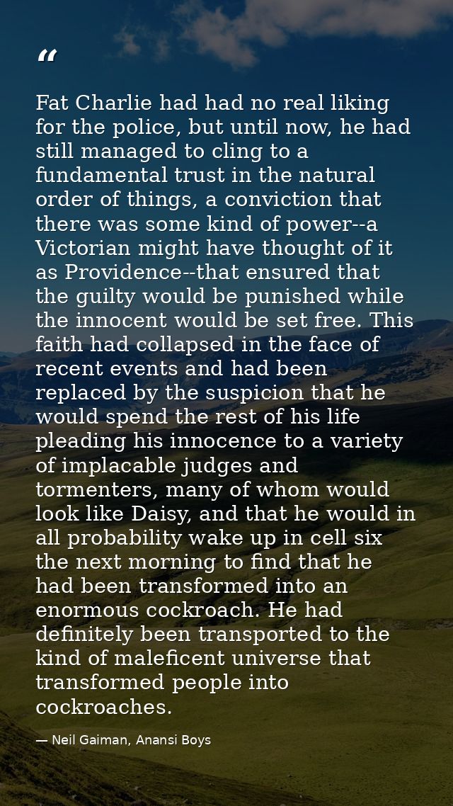 Fat Charlie had had no real liking for the police, but until now, he had still managed to cling to a fundamental trust i — Neil Gaiman, Anansi Boys